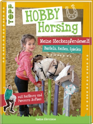 Hobby Horsing – Die Steckenpferdewelt Basteln, Reiten, Spielen